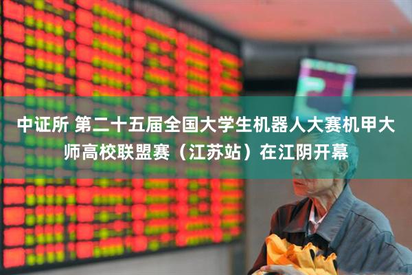中证所 第二十五届全国大学生机器人大赛机甲大师高校联盟赛（江苏站）在江阴开幕